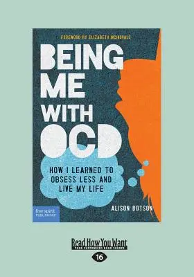 Ich mit Zwangsstörung sein: Wie ich lernte, weniger besessen zu sein und mein Leben zu leben (Großdruck 16pt) - Being Me with OCD: How i Learned to Obsess less and Live my Life (Large Print 16pt)