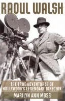 Raoul Walsh: Die wahren Abenteuer von Hollywoods legendärem Regisseur - Raoul Walsh: The True Adventures of Hollywood's Legendary Director