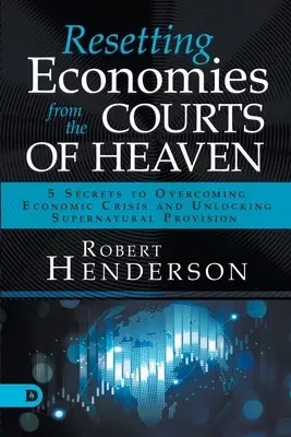 Die Wiederherstellung der Wirtschaft aus den Höfen des Himmels: 5 Geheimnisse zur Überwindung der Wirtschaftskrise und zur Erschließung übernatürlicher Versorgung - Resetting Economies from the Courts of Heaven: 5 Secrets to Overcoming Economic Crisis and Unlocking Supernatural Provision