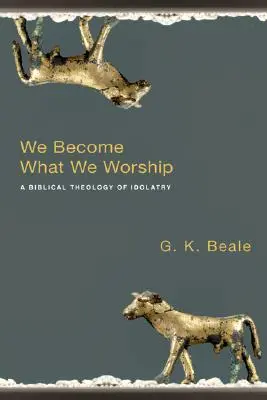 Wir werden, was wir anbeten: Eine biblische Theologie des Götzendienstes - We Become What We Worship: A Biblical Theology of Idolatry