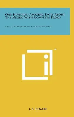 Hundert erstaunliche Fakten über den Neger mit vollständigen Beweisen: Eine Abkürzung zur Weltgeschichte des Negers - One Hundred Amazing Facts About The Negro With Complete Proof: A Short Cut To The World History Of The Negro