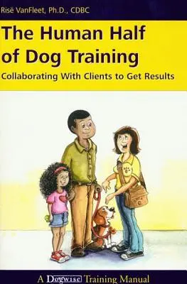 Die menschliche Hälfte des Hundetrainings: Mit Klienten zusammenarbeiten, um Ergebnisse zu erzielen - The Human Half of Dog Training: Collaborating with Clients to Get Results