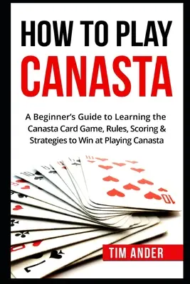 Wie man Canasta spielt: Ein Leitfaden für Anfänger zum Erlernen des Canasta-Kartenspiels, Regeln, Punktevergabe und Strategien - How To Play Canasta: A Beginner's Guide to Learning the Canasta Card Game, Rules, Scoring & Strategies