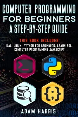Computerprogrammierung für Anfänger ein Schritt-für-Schritt-Leitfaden: 4 Bücher in 1: kali linux, python für anfänger, sql lernen, computerprogrammierung javascript - Computer programming for beginners a step-by-step guide: 4 books in 1: kali linux, python for beginners, learn sql, computer programming javascript