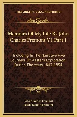 Memoirs Of My Life By John Charles Fremont V1 Part 1: Including In The Narrative Five Journeys Of Western Exploration During The Years 1842-1854