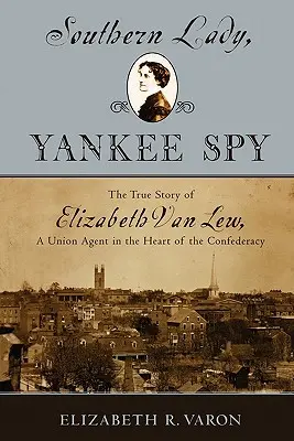 Südstaaten-Lady, Yankee-Spionin: Die wahre Geschichte von Elizabeth Van Lew, einer Agentin der Union im Herzen der Konföderation - Southern Lady, Yankee Spy: The True Story of Elizabeth Van Lew, a Union Agent in the Heart of the Confederacy
