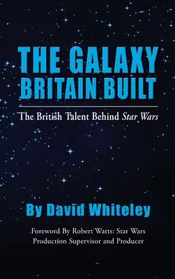 Die von Großbritannien gebaute Galaxie - Das britische Talent hinter Star Wars (gebunden) - The Galaxy Britain Built - The British Talent Behind Star Wars (hardback)