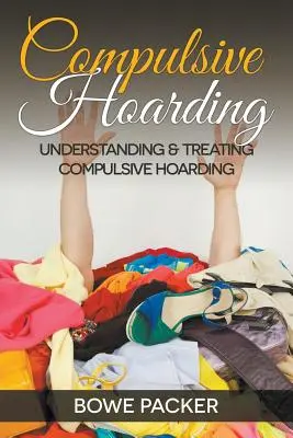 Zwanghaftes Horten: Zwanghaftes Horten: Verstehen & Behandeln - Compulsive Hoarding: Understanding & Treating Compulsive Hoarding