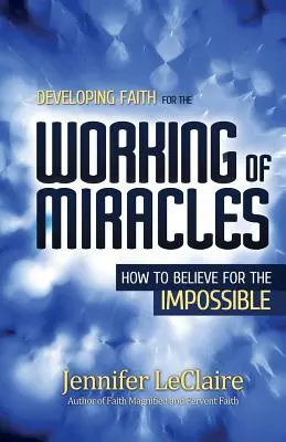 Den Glauben für das Wirken von Wundern entwickeln: Wie man an das Unmögliche glaubt - Developing Faith for the Working of Miracles: How to Believe for the Impossible