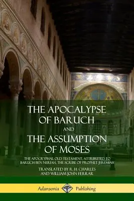 Die Apokalypse des Baruch und Die Himmelfahrt des Mose: Das apokryphe Alte Testament, das Baruch ben Neriah, dem Schreiber des Propheten Jeremia, zugeschrieben wird - The Apocalypse of Baruch and The Assumption of Moses: The Apocryphal Old Testament, Attributed to Baruch ben Neriah, the Scribe of Prophet Jeremiah