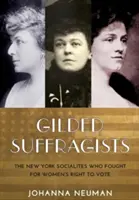 Vergoldete Suffragisten: Die New Yorker Prominenten, die für das Frauenwahlrecht kämpften - Gilded Suffragists: The New York Socialites Who Fought for Women's Right to Vote