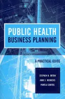 Public Health Business Planning: Ein praktischer Leitfaden: Ein praktischer Leitfaden - Public Health Business Planning: A Practical Guide: A Practical Guide