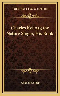 Charles Kellogg, der Natursänger, sein Buch - Charles Kellogg the Nature Singer, His Book