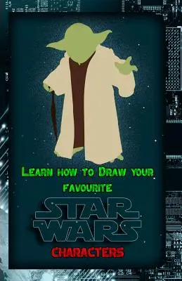 Lernen Sie, wie Sie Ihre Lieblings-Star-Wars-Charaktere zeichnen: Ultimative Anleitung zum Zeichnen berühmter Star-Wars-Charaktere - Learn How to Draw Your Favorite Star Wars Characters: Ultimate Guide to Drawing Famous Star Wars Characters