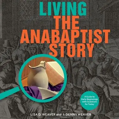 Die Geschichte der Wiedertäufer leben: Ein Leitfaden zu den frühen Anfängen mit Fragen für heute - Living the Anabaptist Story: A Guide to Early Beginnings with Questions for Today