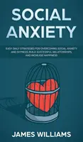 Soziale Ängste: Einfache tägliche Strategien zur Überwindung sozialer Ängste und Schüchternheit, zum Aufbau erfolgreicher Beziehungen und zur Steigerung des Glücks - Social Anxiety: Easy Daily Strategies for Overcoming Social Anxiety and Shyness, Build Successful Relationships, and Increase Happines