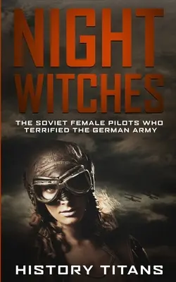 Nachthexen: Die sowjetischen Pilotinnen, die die deutsche Armee in Angst und Schrecken versetzten - Night Witches: The Soviet Female Pilots Who Terrified The German Army