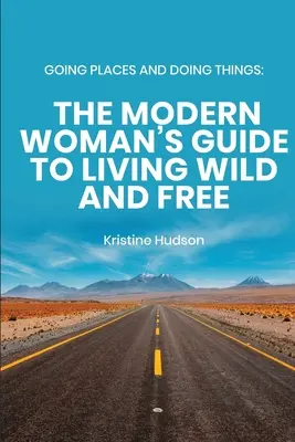 Orte aufsuchen und Dinge tun: Der Leitfaden der modernen Frau für ein wildes und freies Leben - Going Places and Doing Things: The Modern Woman's Guide to Living Wild and Free