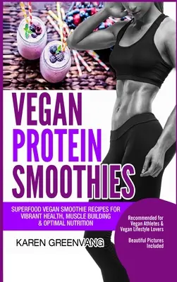 Vegane Protein-Smoothies: Vegane Superfood-Smoothie-Rezepte für vibrierende Gesundheit, Muskelaufbau und optimale Ernährung - Vegan Protein Smoothies: Superfood Vegan Smoothie Recipes for Vibrant Health, Muscle Building & Optimal Nutrition