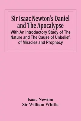 Sir Isaac Newtons Daniel und die Apokalypse; mit einer einleitenden Studie über die Natur und die Ursache des Unglaubens, über Wunder und Prophezeiungen - Sir Isaac Newton'S Daniel And The Apocalypse; With An Introductory Study Of The Nature And The Cause Of Unbelief, Of Miracles And Prophecy