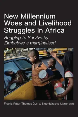 Die Probleme des neuen Jahrtausends und der Kampf um den Lebensunterhalt in Afrika: Simbabwes Marginalisierte betteln um ihr Überleben - New Millennium Woes and Livelihood Struggles in Africa: Begging to Survive by Zimbabwe's marginalised