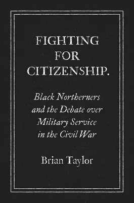 Kämpfen für die Staatsbürgerschaft: Schwarze Nordstaatler und die Debatte über den Militärdienst im Bürgerkrieg - Fighting for Citizenship: Black Northerners and the Debate over Military Service in the Civil War