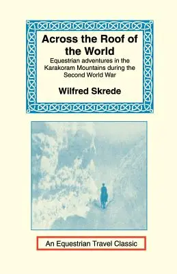 Über das Dach der Welt: Reitabenteuer im Karakorum-Gebirge während des Zweiten Weltkriegs - Across the Roof of the World: Equestrian Adventures in the Karakoram Mountains During the Second World War