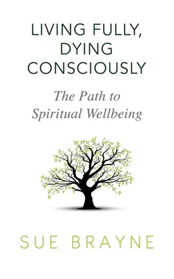 Vollständig leben, bewusst sterben: Der Weg zum spirituellen Wohlbefinden - Living Fully, Dying Consciously: The Path to Spiritual Wellbeing