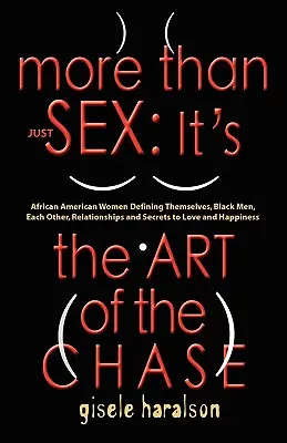 Mehr als nur Sex: IT'S THE ART OF THE CHASE - Afroamerikanische Frauen, die sich selbst, schwarze Männer, einander, Beziehungen und Geheimnisse definieren - More Than Just Sex: IT'S THE ART OF THE CHASE - African American Women Defining Themselves, Black Men, Each Other, Relationships and Secre