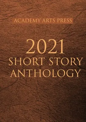 Academy Arts Press 2021 Kurzgeschichten-Anthologie - Academy Arts Press 2021 Short Story Anthology