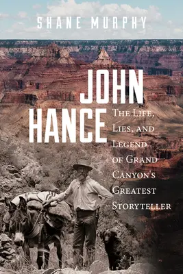 John Hance: Das Leben, die Lügen und die Legende von Grand Canyons größtem Geschichtenerzähler - John Hance: The Life, Lies, and Legend of Grand Canyon's Greatest Storyteller