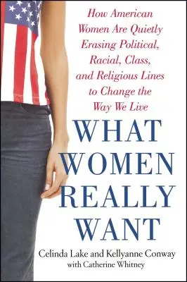 Was Frauen wirklich wollen: Wie amerikanische Frauen im Stillen politische, rassische, klassenmäßige und religiöse Grenzen überwinden, um unsere Lebensweise zu verändern - What Women Really Want: How American Women Are Quietly Erasing Political, Racial, Class, and Religious Lines to Change the Way We Live