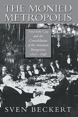 Die monetäre Metropole: New York City und die Konsolidierung der amerikanischen Bourgeoisie, 1850 - 1896 - The Monied Metropolis: New York City and the Consolidation of the American Bourgeoisie, 1850 1896