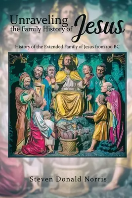 Enträtselung der Familiengeschichte Jesu: Die Geschichte der Großfamilie Jesu ab 100 v. Chr. - Unraveling the Family History of Jesus: History of the Extended Family of Jesus from 100 BC