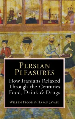 Persische Vergnügungen: Wie sich die Iraner durch die Jahrhunderte hindurch mit Essen, Trinken und Drogen entspannten - Persian Pleasures: How Iranians Relaxed Through the Centuries with Food, Drink and Drugs