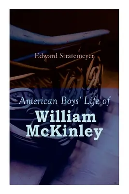 American Boys' Life of William McKinley: Biographie des 25. Präsidenten der Vereinigten Staaten - American Boys' Life of William McKinley: Biography of the 25th President of the United States