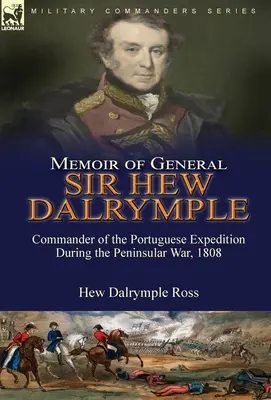 Memoiren des Generals Sir Hew Dalrymple: Befehlshaber der portugiesischen Expedition im Halbinselkrieg, 1808 - Memoir of General Sir Hew Dalrymple: Commander of the Portuguese Expedition During the Peninsular War, 1808