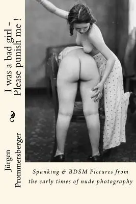 Ich war ein böses Mädchen - Bitte bestraft mich!: Spanking & BDSM Bilder aus der Frühzeit der Aktfotografie - I was a bad girl - Please punish me !: Spanking & BDSM Pictures from the early times of nude photography