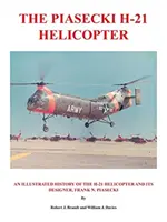 Der Piasecki H-21 Hubschrauber: Eine illustrierte Geschichte des H-21-Hubschraubers und seines Konstrukteurs, Frank N. Piasecki - The Piasecki H-21 Helicopter: An Illustrated History of the H-21 Helicopter and Its Designer, Frank N. Piasecki