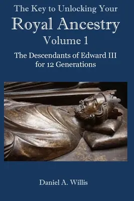 Der Schlüssel zur Entschlüsselung Ihrer königlichen Abstammung: Die Nachkommen von Edward III. über 12 Generationen - The Key to Unlocking Your Royal Ancestry: The Descendants of Edward III for 12 Generations