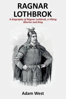 Ragnar Lothbrok: Eine Biographie von Ragnar Lothbrok, einem Wikingerkrieger und König - Ragnar Lothbrok: A Biography of Ragnar Lothbrok, A Viking Warrior and King