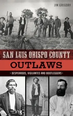 Gesetzlose aus San Luis Obispo County: Desperados, Selbstjustizler und Schmuggler - San Luis Obispo County Outlaws: Desperados, Vigilantes and Bootleggers