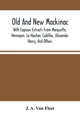 Das alte und neue Mackinac: Mit ausführlichen Auszügen von Marquette, Hennepin, La Houtan, Cadillac, Alexander Henry und anderen - Old And New Mackinac: With Copious Extracts From Marquette, Hennepin, La Houtan, Cadillac, Alexander Henry, And Others