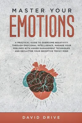 Meistern Sie Ihre Emotionen: Ein praktischer Leitfaden zur Überwindung von Negativität durch emotionale Intelligenz, Verwalten Sie Ihre Gefühle mit Anger Management Te - Master Your Emotions: A Practical Guide to Overcome Negativity Through Emotional Intelligence, Manage Your Feelings with Anger Management Te