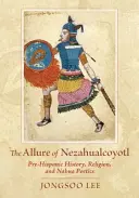 Die Anziehungskraft von Nezahualcoyotl: Prähispanische Geschichte, Religion und Nahua-Poesie - The Allure of Nezahualcoyotl: Pre-Hispanic History, Religion, and Nahua Poetics