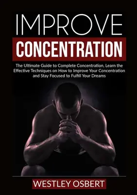 Verbessern Sie die Konzentration: Der ultimative Leitfaden zur vollständigen Konzentration, Lernen Sie die effektiven Techniken, um Ihre Konzentration zu verbessern und - Improve Concentration: The Ultimate Guide to Complete Concentration, Learn the Effective Techniques on How to Improve Your Concentration and