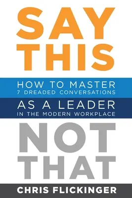 Sag dies, nicht das: Wie Sie als Führungskraft am modernen Arbeitsplatz 7 gefürchtete Gespräche meistern - Say This, Not That: How to Master 7 Dreaded Conversations As a Leader in the Modern Workplace