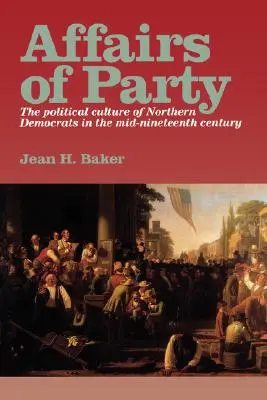 Angelegenheiten der Partei: Die politische Kultur der Nordstaaten-Demokraten in der Mitte des neunzehnten Jahrhunderts. - Affairs of Party: The Political Culture of Northern Democrats in the Mid-Nineteenth Century.