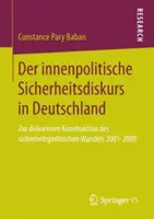 Der Innenpolitische Sicherheitsdiskurs in Deutschland: Zur diskursiven Konstruktion des sicherheitspolitischen Wandels 2001-2009 - Der Innenpolitische Sicherheitsdiskurs in Deutschland: Zur Diskursiven Konstruktion Des Sicherheitspolitischen Wandels 2001-2009