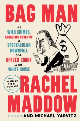 Bag Man: Die wilden Verbrechen, die kühne Vertuschung und der spektakuläre Sturz eines dreisten Gauners im Weißen Haus - Bag Man: The Wild Crimes, Audacious Cover-Up, and Spectacular Downfall of a Brazen Crook in the White House